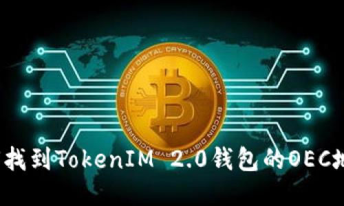 如何找到TokenIM 2.0钱包的OEC地址？