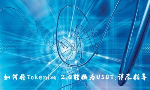 如何将Tokenim 2.0转换为USDT：详尽指导