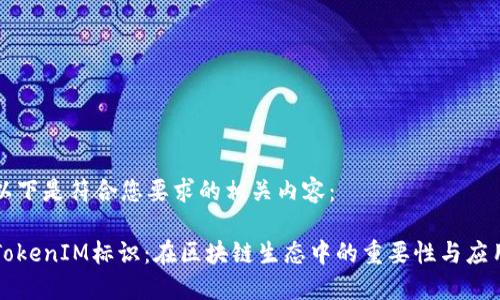 以下是符合您要求的相关内容：

TokenIM标识：在区块链生态中的重要性与应用