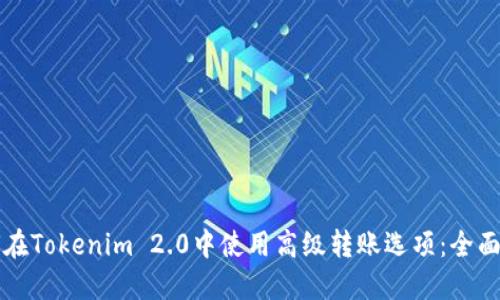 如何在Tokenim 2.0中使用高级转账选项：全面指南