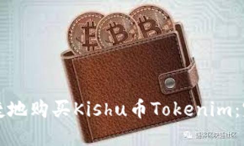 如何安全便捷地购买Kishu币Tokenim：完整流程指南