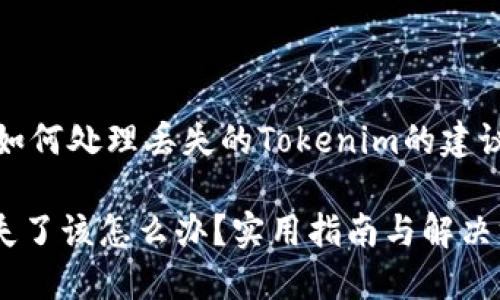 以下是关于如何处理丢失的Tokenim的建议和相关信息

Tokenim丢失了该怎么办？实用指南与解决方案