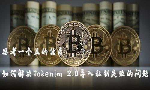 思考一个且的优质

如何解决Tokenim 2.0导入私钥失败的问题