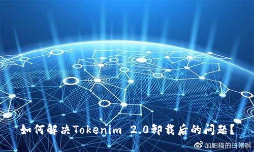 如何解决Tokenim 2.0卸载后的问题？