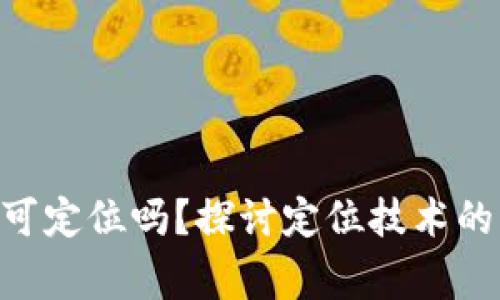 : Tokenim警察可定位吗？探讨定位技术的应用与隐私保护