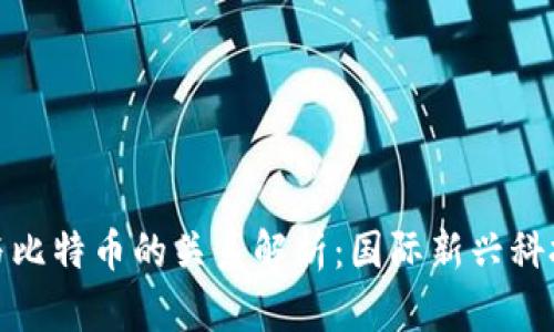 区块链技术与比特币的关系解析：国际新兴科技的双重面貌