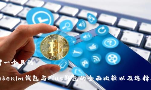 思考一个且的

: Tokenim钱包与Plus钱包的全面比较以及选择指南