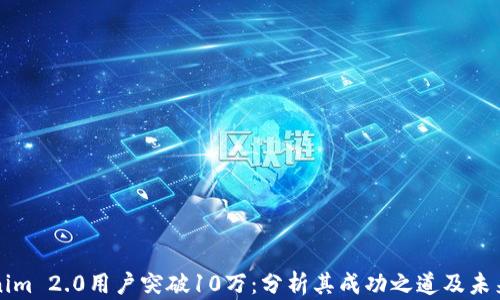 
Tokenim 2.0用户突破10万：分析其成功之道及未来展望