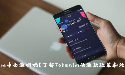 Tokenim币会退回吗？了解Tokenim的退款政策和处理流程