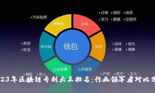 2023年区块链专利大王排名：行业领军者对比分析