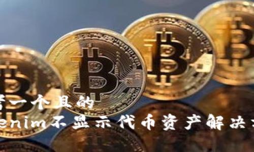 思考一个且的  
Tokenim不显示代币资产解决方案