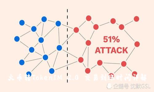 火币转TokenIM 2.0 交易到账时间详解