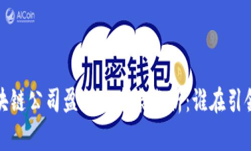 2023年区块链公司盈利排名表分析：谁在引领行业增长？