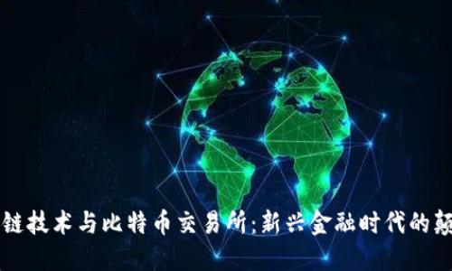 区块链技术与比特币交易所:新兴金融时代的颠覆者