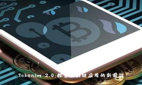 Tokenim 2.0：探索区块链应用的新前沿