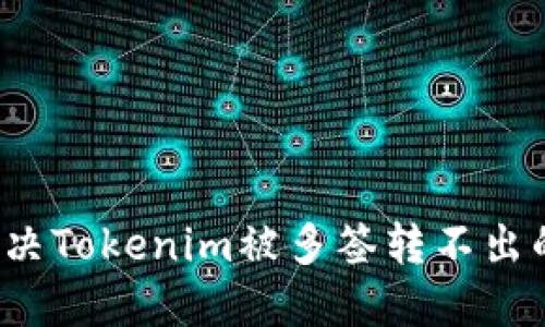 如何解决Tokenim被多签转不出的问题？