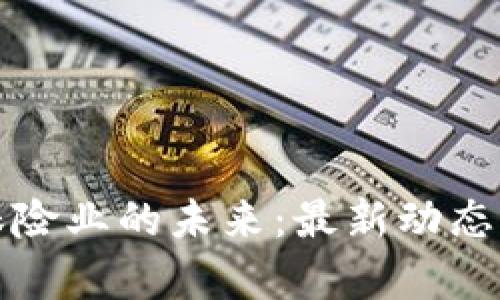 区块链与保险业的未来：最新动态与前沿趋势