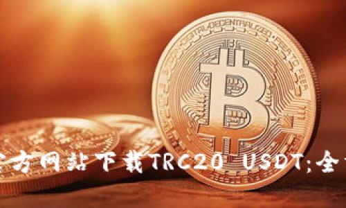 如何从官方网站下载TRC20 USDT:全方位指南