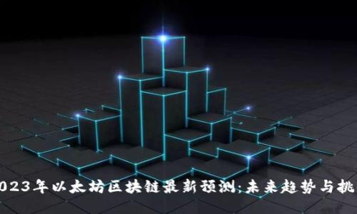 2023年以太坊区块链最新预测:未来趋势与挑战