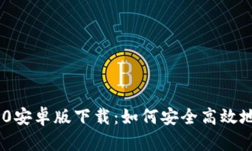 Tokenim 2.0安卓版下载：如何安全高效地获取与安装