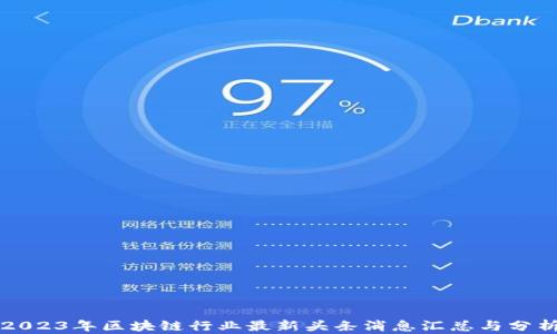 
2023年区块链行业最新头条消息汇总与分析