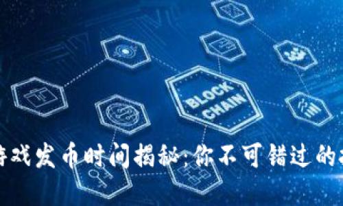 区块链游戏发币时间揭秘：你不可错过的投资机会