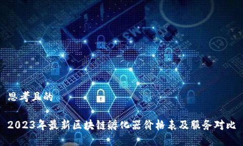 思考且的

2023年最新区块链孵化器价格表及服务对比