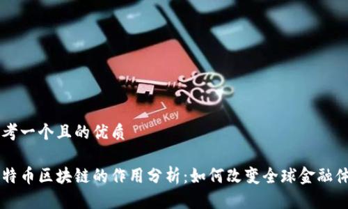 思考一个且的优质

比特币区块链的作用分析：如何改变全球金融体系