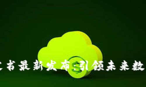 区块链蓝皮书最新发布：引领未来数字经济发展