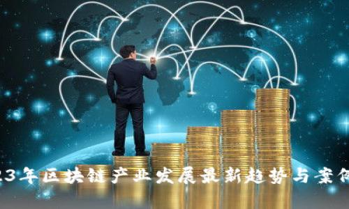  2023年区块链产业发展最新趋势与案例分析