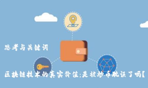思考与关键词


区块链技术的真实价值：是被炒币耽误了吗？