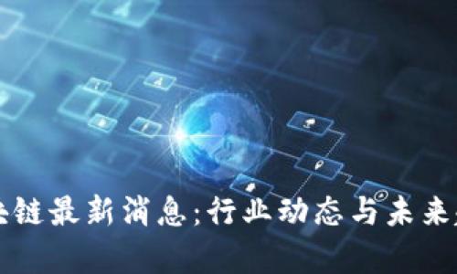 MMR区块链最新消息：行业动态与未来趋势分析