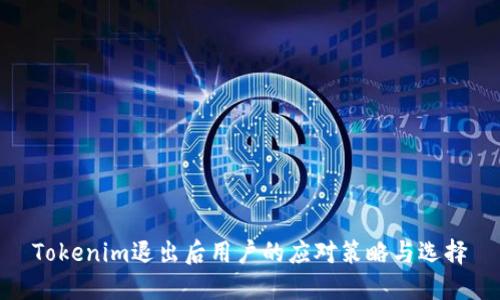 Tokenim退出后用户的应对策略与选择