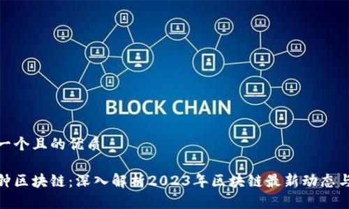 思考一个且的优质

八分钟区块链：深入解析2023年区块链最新动态与趋势