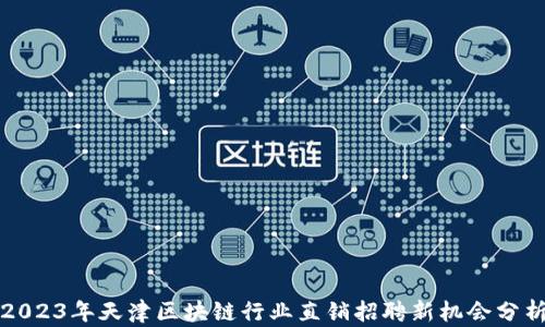 
2023年天津区块链行业直销招聘新机会分析
