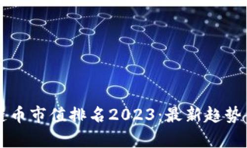 区块链币市值排名2023：最新趋势与分析