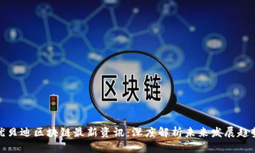 优贝迪区块链最新资讯：深度解析未来发展趋势