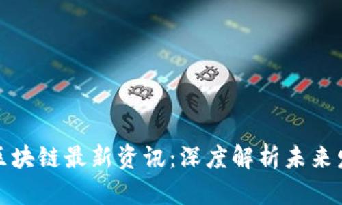 优贝迪区块链最新资讯：深度解析未来发展趋势