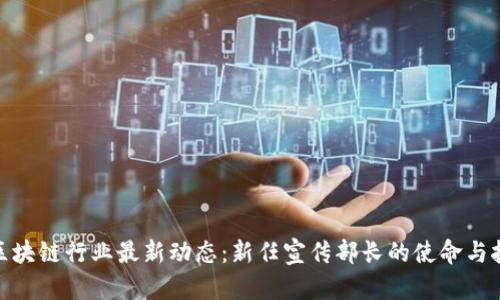 : 区块链行业最新动态：新任宣传部长的使命与挑战