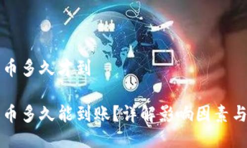 区块链提币多久才到

区块链提币多久能到账？详解影响因素与解决方案