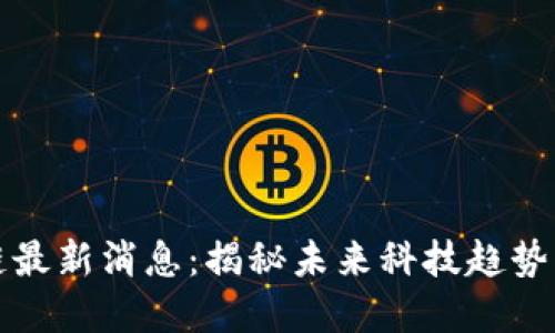 雷军区块链最新消息：揭秘未来科技趋势与投资机会