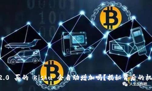 Tokenim2.0 买的 Kishu 会自动增加吗？揭秘背后的机制与影响