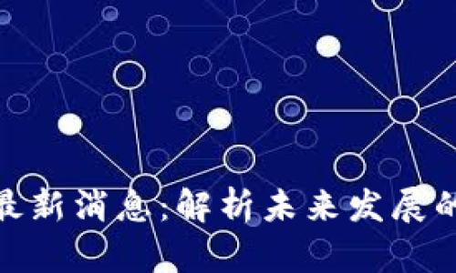 仓库:
套客区块链最新消息：解析未来发展的趋势与机遇