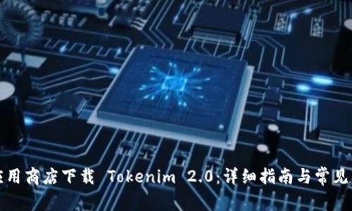 如何在应用商店下载 Tokenim 2.0：详细指南与常见问题解答