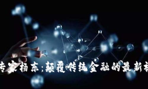区块链专家杨东：颠覆传统金融的最新视频解析