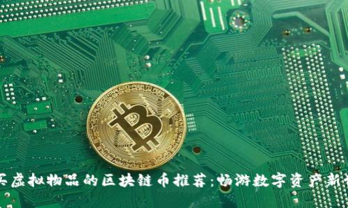 能买虚拟物品的区块链币推荐：畅游数字资产新世界