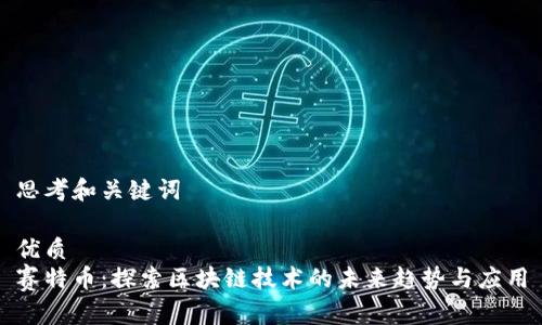 思考和关键词

优质
赛特币：探索区块链技术的未来趋势与应用