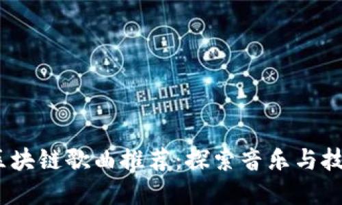 优质  
2023年最新区块链歌曲推荐：探索音乐与技术的奇妙融合