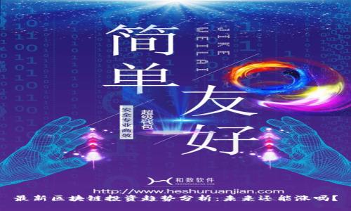 最新区块链投资趋势分析：未来还能涨吗？