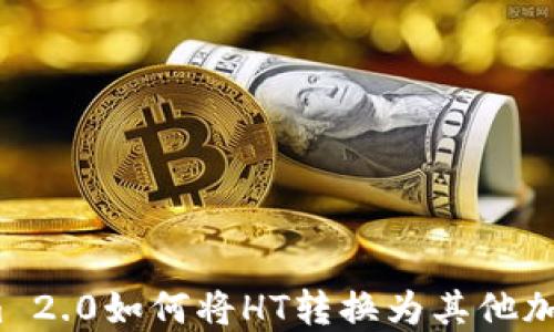 
Tokenim 2.0如何将HT转换为其他加密货币？